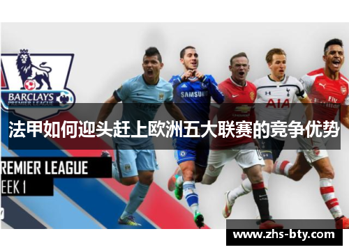 法甲如何迎头赶上欧洲五大联赛的竞争优势 法甲如何迎头赶上欧洲五大联赛的竞争优势