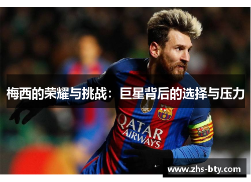 梅西的荣耀与挑战：巨星背后的选择与压力