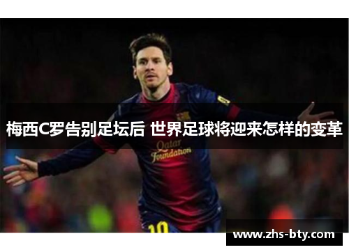梅西C罗告别足坛后 世界足球将迎来怎样的变革 梅西C罗告别足坛后 世界足球将迎来怎样的变革