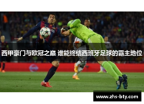 西甲豪门与欧冠之巅 谁能终结西班牙足球的霸主地位