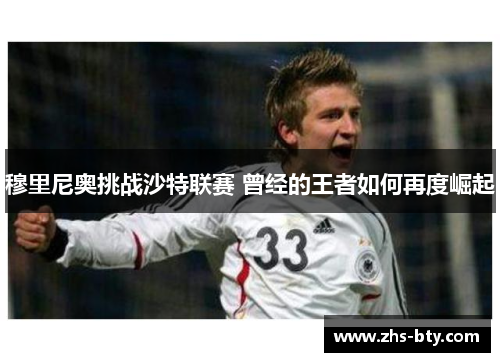 穆里尼奥挑战沙特联赛 曾经的王者如何再度崛起