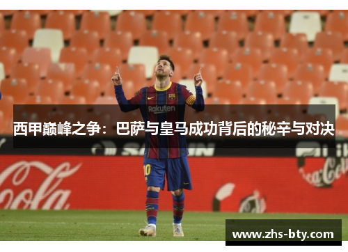 西甲巅峰之争:巴萨与皇马成功背后的秘辛与对决 西甲巅峰之争:巴萨与皇马成功背后的秘辛与对决
