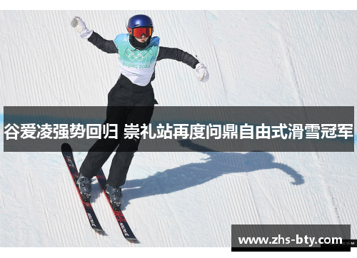 谷爱凌强势回归 崇礼站再度问鼎自由式滑雪冠军 谷爱凌强势回归 崇礼站再度问鼎自由式滑雪冠军