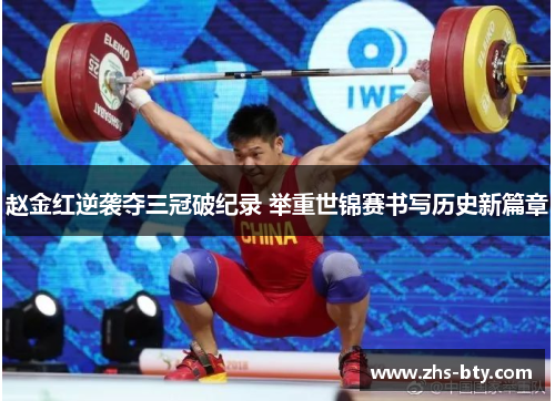 赵金红逆袭夺三冠破纪录 举重世锦赛书写历史新篇章