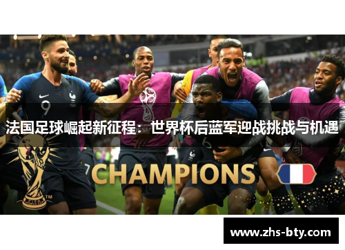 法国足球崛起新征程：世界杯后蓝军迎战挑战与机遇