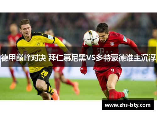 德甲巅峰对决 拜仁慕尼黑VS多特蒙德谁主沉浮 德甲巅峰对决 拜仁慕尼黑VS多特蒙德谁主沉浮