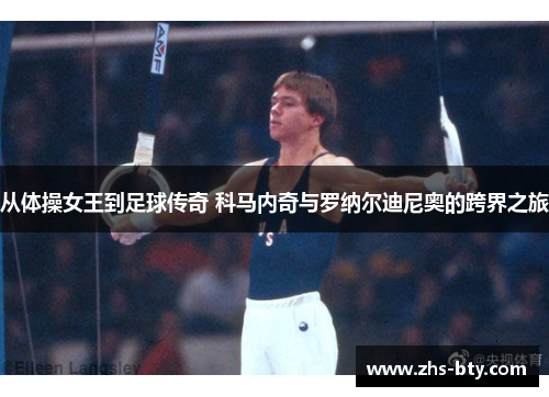 从体操女王到足球传奇 科马内奇与罗纳尔迪尼奥的跨界之旅 从体操女王到足球传奇 科马内奇与罗纳尔迪尼奥的跨界之旅