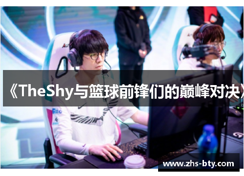 《TheShy与篮球前锋们的巅峰对决》
