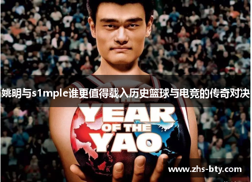 姚明与s1mple谁更值得载入历史篮球与电竞的传奇对决 姚明与s1mple谁更值得载入历史篮球与电竞的传奇对决