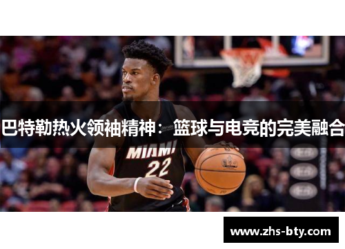巴特勒热火领袖精神：篮球与电竞的完美融合