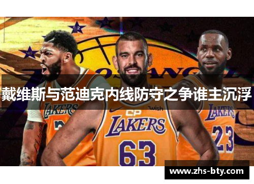 戴维斯与范迪克内线防守之争谁主沉浮