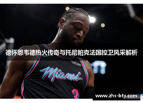 德怀恩韦德热火传奇与托尼帕克法国控卫风采解析