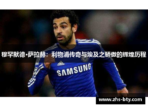 穆罕默德·萨拉赫：利物浦传奇与埃及之骄傲的辉煌历程