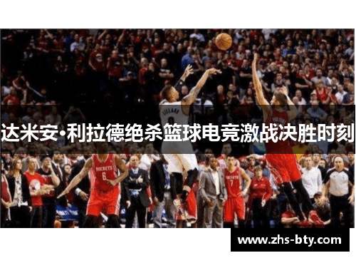 达米安·利拉德绝杀篮球电竞激战决胜时刻 达米安·利拉德绝杀篮球电竞激战决胜时刻
