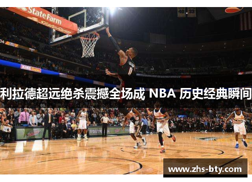 利拉德超远绝杀震撼全场成 NBA 历史经典瞬间