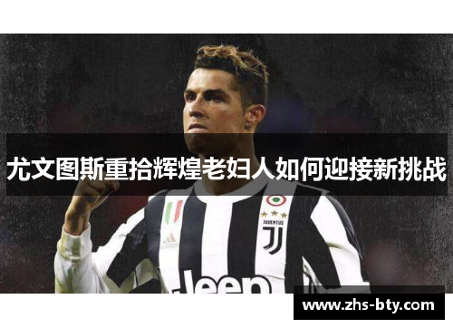 尤文图斯重拾辉煌老妇人如何迎接新挑战