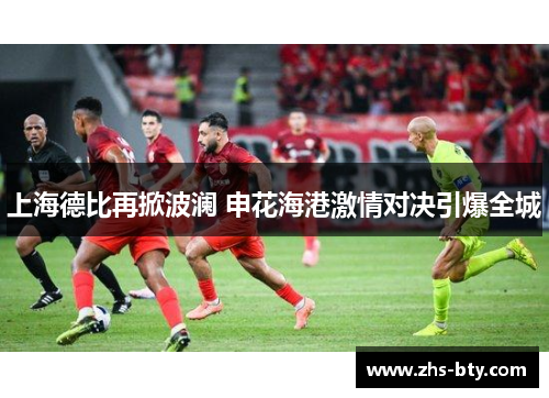 上海德比再掀波澜 申花海港激情对决引爆全城