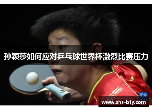 孙颖莎如何应对乒乓球世界杯激烈比赛压力