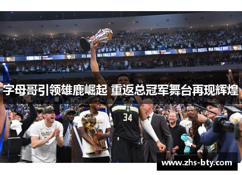字母哥引领雄鹿崛起 重返总冠军舞台再现辉煌