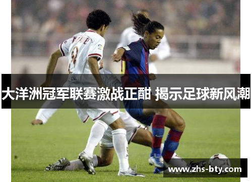 大洋洲冠军联赛激战正酣 揭示足球新风潮 大洋洲冠军联赛激战正酣 揭示足球新风潮