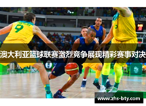 澳大利亚篮球联赛激烈竞争展现精彩赛事对决
