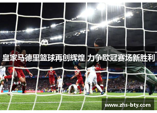 皇家马德里篮球再创辉煌 力争欧冠赛场新胜利