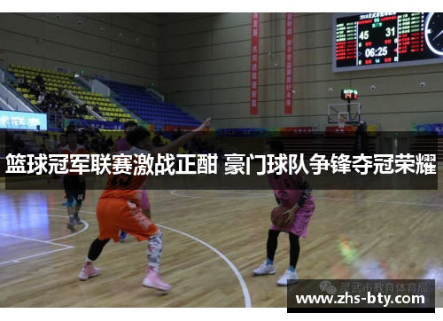 篮球冠军联赛激战正酣 豪门球队争锋夺冠荣耀 篮球冠军联赛激战正酣 豪门球队争锋夺冠荣耀