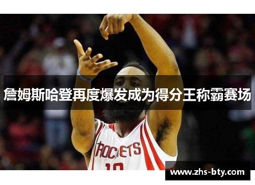 詹姆斯哈登再度爆发成为得分王称霸赛场