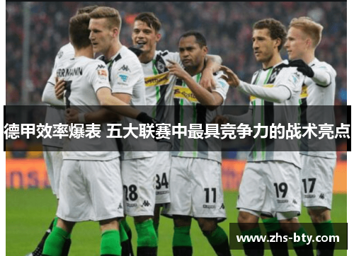 德甲效率爆表 五大联赛中最具竞争力的战术亮点 德甲效率爆表 五大联赛中最具竞争力的战术亮点