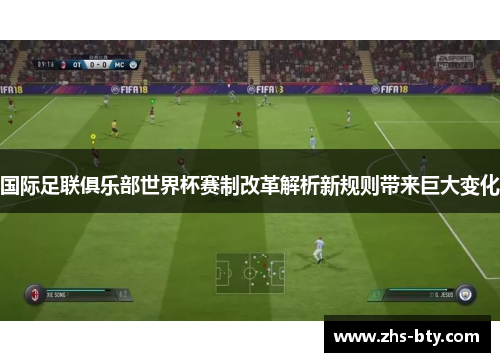 国际足联俱乐部世界杯赛制改革解析新规则带来巨大变化 国际足联俱乐部世界杯赛制改革解析新规则带来巨大变化