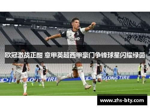 欧冠激战正酣 意甲英超西甲豪门争锋球星闪耀绿茵