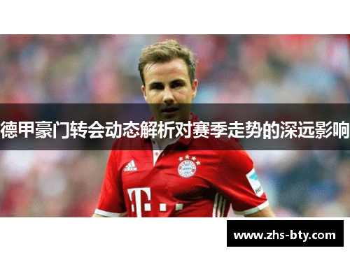 德甲豪门转会动态解析对赛季走势的深远影响