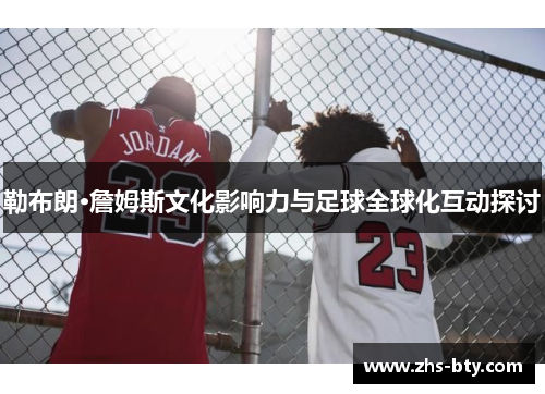 勒布朗·詹姆斯文化影响力与足球全球化互动探讨