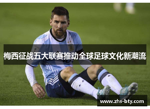 梅西征战五大联赛推动全球足球文化新潮流