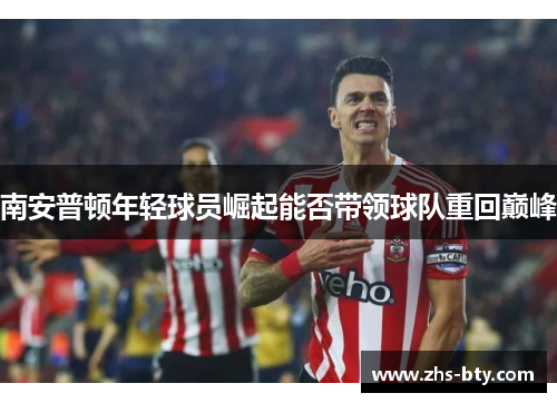 南安普顿年轻球员崛起能否带领球队重回巅峰