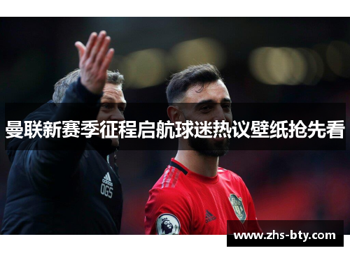 曼联新赛季征程启航球迷热议壁纸抢先看 曼联新赛季征程启航球迷热议壁纸抢先看
