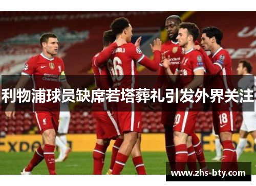 利物浦球员缺席若塔葬礼引发外界关注