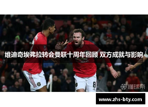 维迪奇埃弗拉转会曼联十周年回顾 双方成就与影响