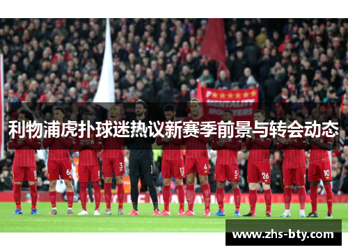 利物浦虎扑球迷热议新赛季前景与转会动态