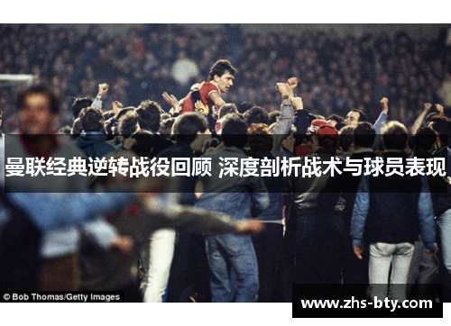 曼联经典逆转战役回顾 深度剖析战术与球员表现 曼联经典逆转战役回顾 深度剖析战术与球员表现