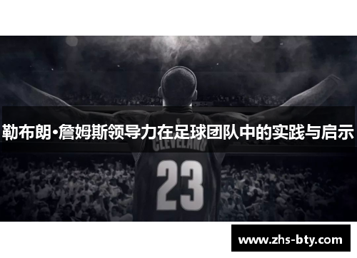 勒布朗·詹姆斯领导力在足球团队中的实践与启示 勒布朗·詹姆斯领导力在足球团队中的实践与启示