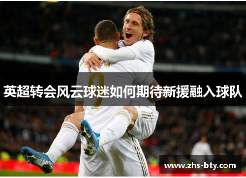 英超转会风云球迷如何期待新援融入球队 英超转会风云球迷如何期待新援融入球队