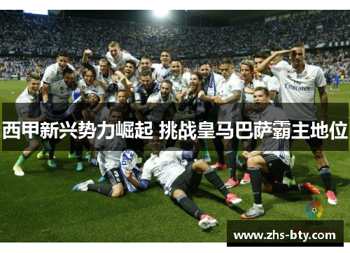 西甲新兴势力崛起 挑战皇马巴萨霸主地位