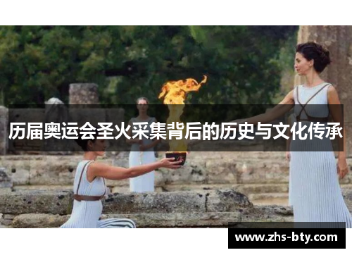 历届奥运会圣火采集背后的历史与文化传承 历届奥运会圣火采集背后的历史与文化传承