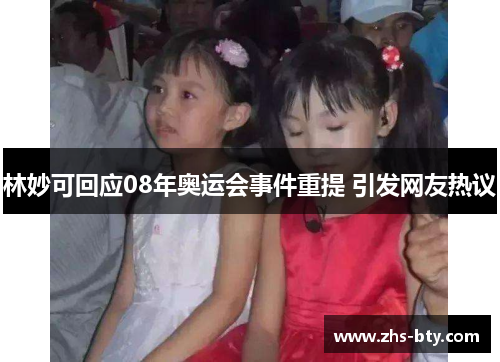 林妙可回应08年奥运会事件重提 引发网友热议 林妙可回应08年奥运会事件重提 引发网友热议