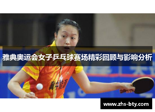 雅典奥运会女子乒乓球赛场精彩回顾与影响分析 雅典奥运会女子乒乓球赛场精彩回顾与影响分析